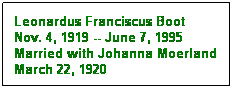 Text Box: Leonardus Franciscus Boot
Nov. 4, 1919 -- June 7, 1995
Married with Johanna Moerland
March 22, 1920
