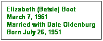 Text Box: Elizabeth (Betsie) Boot
March 7, 1961
Married with Dale Oldenburg
Born July 26, 1951
