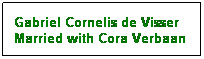 Text Box: Gabriel Cornelis de Visser
Married with Cora Verbaan
