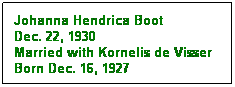 Text Box: Johanna Hendrica Boot
Dec. 22, 1930
Married with Kornelis de Visser
Born Dec. 16, 1927
