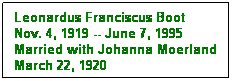 Text Box: Leonardus Franciscus Boot
Nov. 4, 1919 -- June 7, 1995
Married with Johanna Moerland
March 22, 1920
