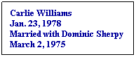 Text Box: Carlie Williams
Jan. 23, 1978
Married with Dominic Sherpy
March 2, 1975
