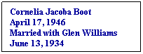 Text Box: Cornelia Jacoba Boot
April 17, 1946
Married with Glen Williams
June 13, 1934
