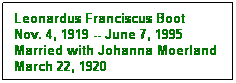 Text Box: Leonardus Franciscus Boot
Nov. 4, 1919 -- June 7, 1995
Married with Johanna Moerland
March 22, 1920
